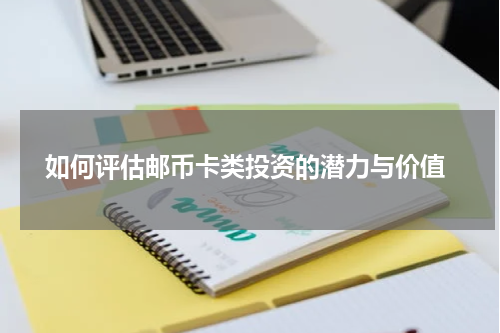  如何评估邮币卡类投资的潜力与价值