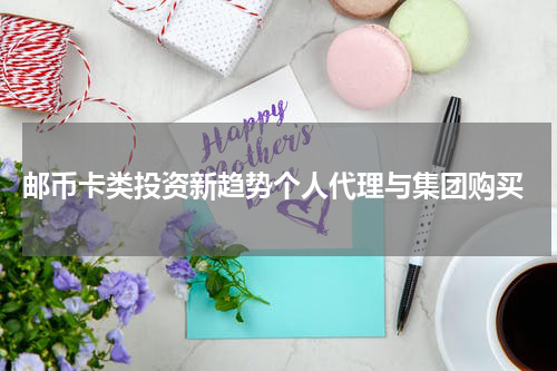 邮币卡类投资新趋势个人代理与集团购买