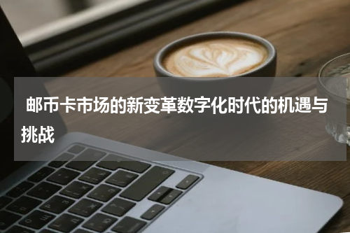  邮币卡市场的新变革数字化时代的机遇与挑战