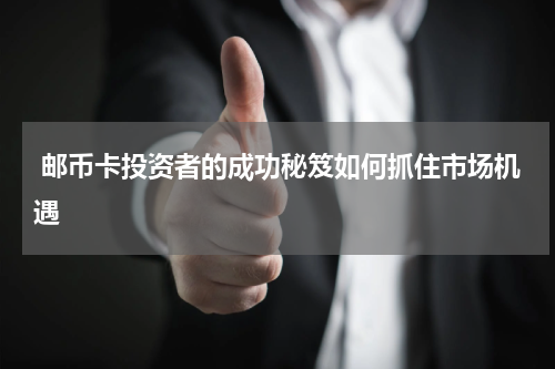  邮币卡投资者的成功秘笈如何抓住市场机遇