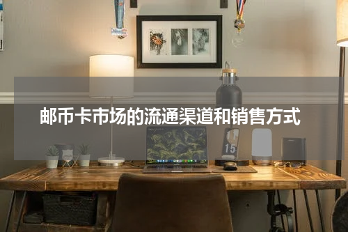  邮币卡市场的流通渠道和销售方式
