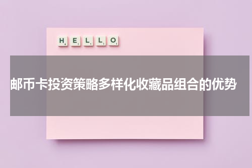  邮币卡投资策略多样化收藏品组合的优势