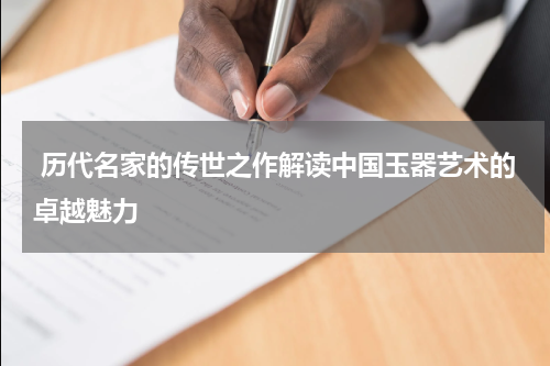  历代名家的传世之作解读中国玉器艺术的卓越魅力
