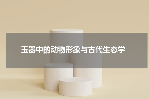  玉器中的动物形象与古代生态学