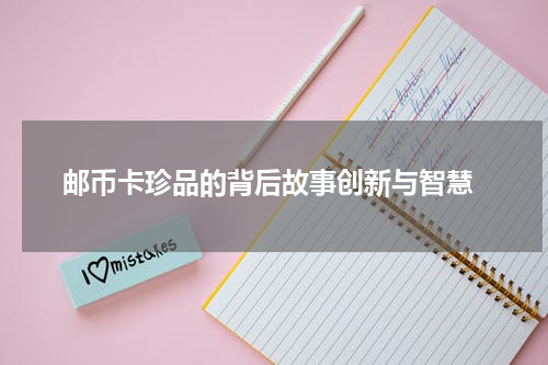  邮币卡珍品的背后故事创新与智慧