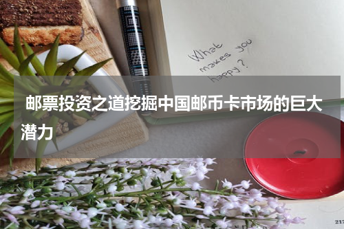  邮票投资之道挖掘中国邮币卡市场的巨大潜力