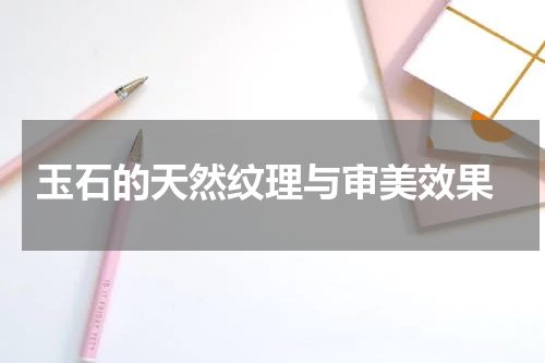  玉石的天然纹理与审美效果