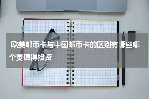  欧美邮币卡与中国邮币卡的区别有哪些哪个更值得投资