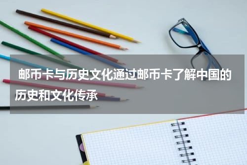  邮币卡与历史文化通过邮币卡了解中国的历史和文化传承