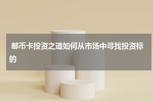  邮币卡投资之道如何从市场中寻找投资标的