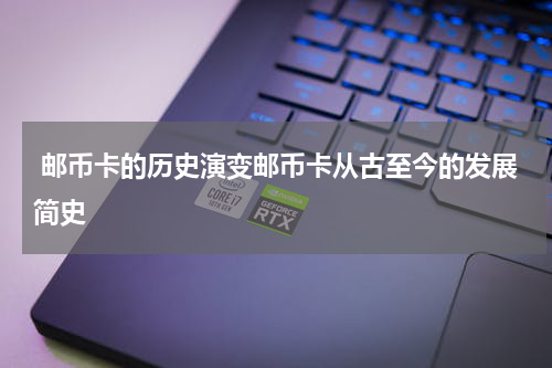  邮币卡的历史演变邮币卡从古至今的发展简史