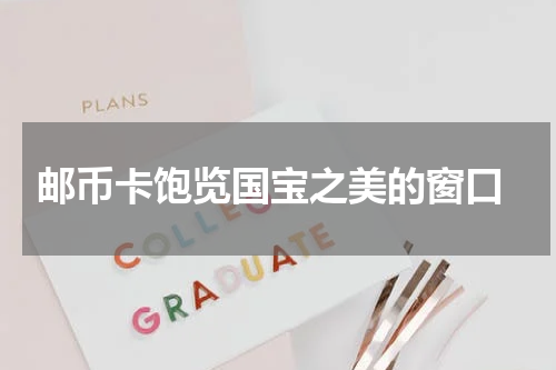  邮币卡饱览国宝之美的窗口