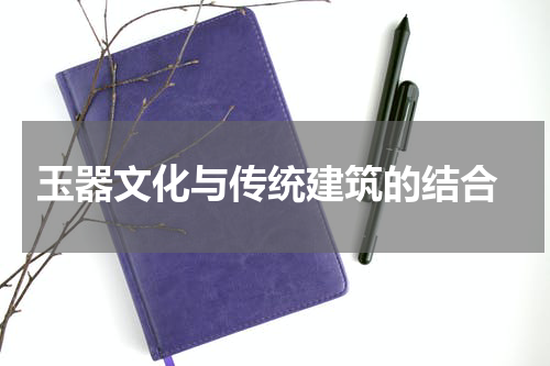  玉器文化与传统建筑的结合