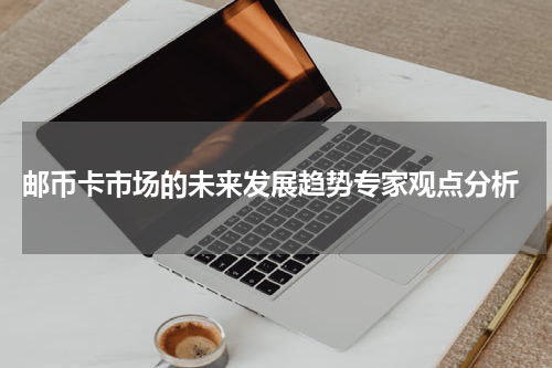  邮币卡市场的未来发展趋势专家观点分析