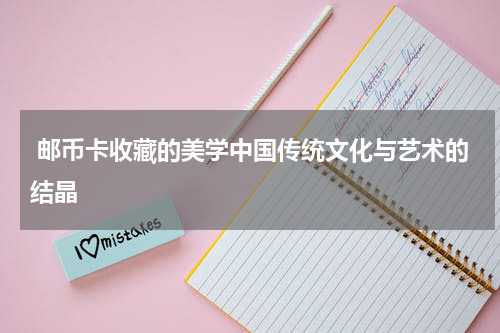  邮币卡收藏的美学中国传统文化与艺术的结晶