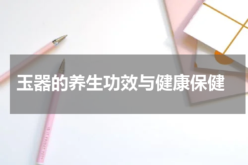  玉器的养生功效与健康保健