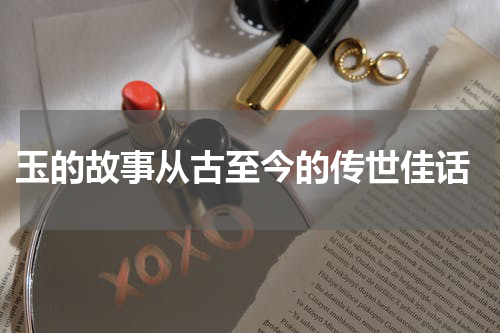 玉的故事从古至今的传世佳话