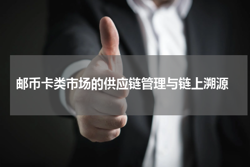  邮币卡类市场的供应链管理与链上溯源