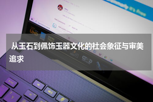  从玉石到佩饰玉器文化的社会象征与审美追求
