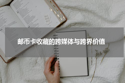  邮币卡收藏的跨媒体与跨界价值