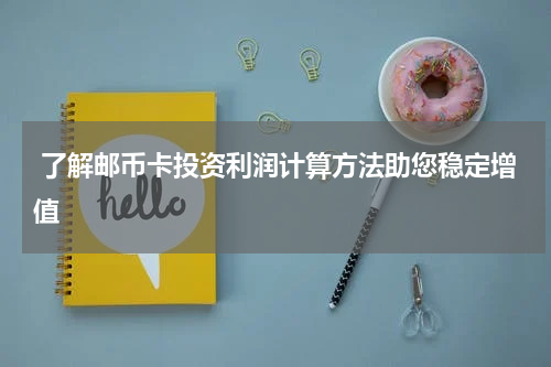 了解邮币卡投资利润计算方法助您稳定增值