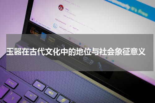 玉器在古代文化中的地位与社会象征意义