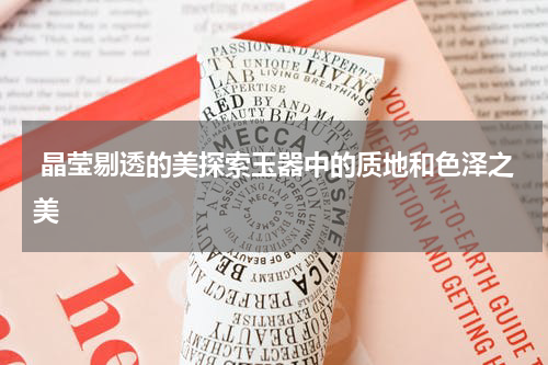  晶莹剔透的美探索玉器中的质地和色泽之美