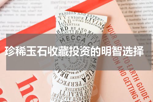  珍稀玉石收藏投资的明智选择