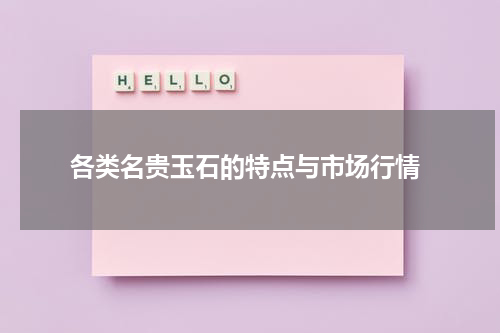  各类名贵玉石的特点与市场行情
