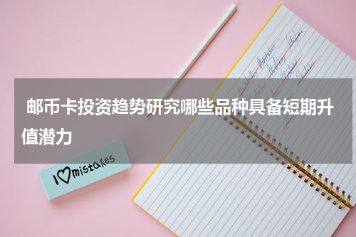  邮币卡投资趋势研究哪些品种具备短期升值潜力