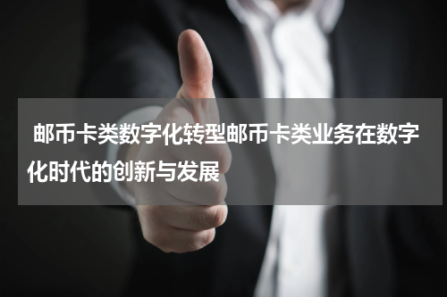  邮币卡类数字化转型邮币卡类业务在数字化时代的创新与发展