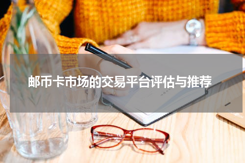  邮币卡市场的交易平台评估与推荐
