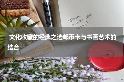  文化收藏的经典之选邮币卡与书画艺术的结合