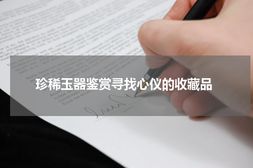  珍稀玉器鉴赏寻找心仪的收藏品