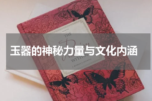  玉器的神秘力量与文化内涵