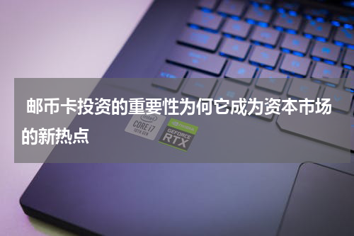  邮币卡投资的重要性为何它成为资本市场的新热点