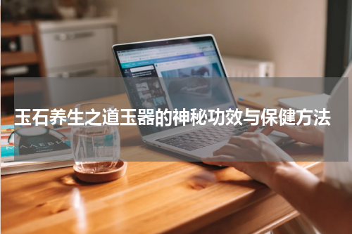  玉石养生之道玉器的神秘功效与保健方法