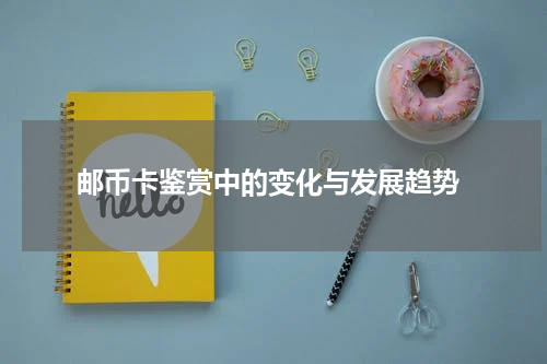  邮币卡鉴赏中的变化与发展趋势