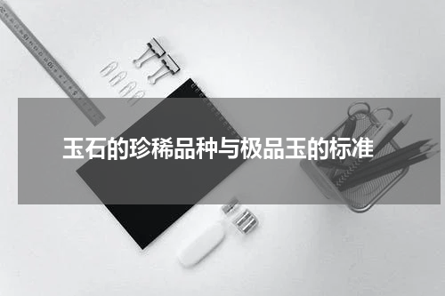  玉石的珍稀品种与极品玉的标准