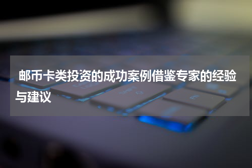  邮币卡类投资的成功案例借鉴专家的经验与建议