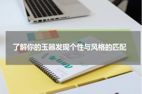  了解你的玉器发现个性与风格的匹配