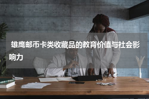  雄鹰邮币卡类收藏品的教育价值与社会影响力