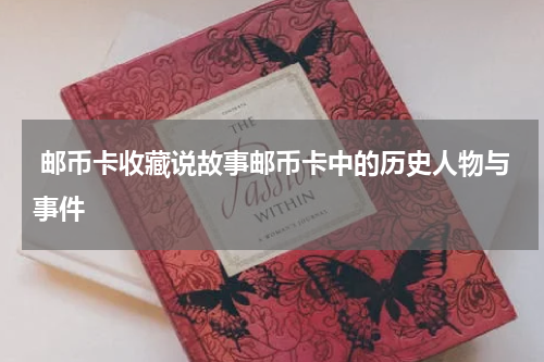  邮币卡收藏说故事邮币卡中的历史人物与事件