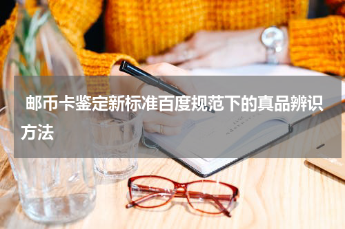  邮币卡鉴定新标准百度规范下的真品辨识方法