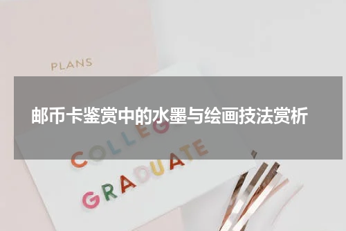  邮币卡鉴赏中的水墨与绘画技法赏析