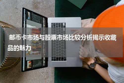  邮币卡市场与股票市场比较分析揭示收藏品的魅力