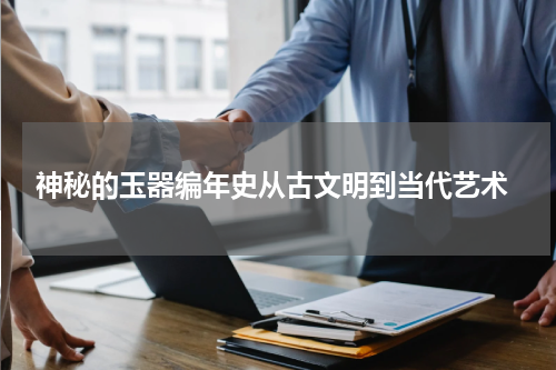  神秘的玉器编年史从古文明到当代艺术