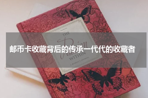  邮币卡收藏背后的传承一代代的收藏者