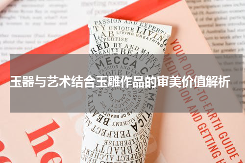  玉器与艺术结合玉雕作品的审美价值解析