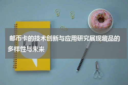  邮币卡的技术创新与应用研究展现藏品的多样性与未来